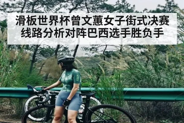 滑板世界杯曾文蕙女子街式决赛线路分析对阵巴西选手胜负手（NG28）